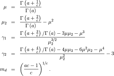 \begin{eqnarray*} \mu & = & \frac{\Gamma\left(a+\frac{1}{c}\right)}{\Gamma\left(a\right)}\\ \mu_{2} & = & \frac{\Gamma\left(a+\frac{2}{c}\right)}{\Gamma\left(a\right)}-\mu^{2}\\ \gamma_{1} & = & \frac{\Gamma\left(a+\frac{3}{c}\right)/\Gamma\left(a\right)-3\mu\mu_{2}-\mu^{3}}{\mu_{2}^{3/2}}\\ \gamma_{2} & = & \frac{\Gamma\left(a+\frac{4}{c}\right)/\Gamma\left(a\right)-4\mu\mu_{3}-6\mu^{2}\mu_{2}-\mu^{4}}{\mu_{2}^{2}}-3\\ m_{d} & = & \left(\frac{ac-1}{c}\right)^{1/c}.\end{eqnarray*}