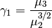 \[ \gamma_{1}=\frac{\mu_{3}}{\mu_{2}^{3/2}}\]