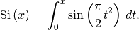 \[ \textrm{Si}\left(x\right)=\int_{0}^{x}\sin\left(\frac{\pi}{2}t^{2}\right)\, dt.\]