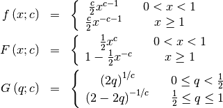 \begin{eqnarray*} f\left(x;c\right) & = & \left\{ \begin{array}{ccc} \frac{c}{2}x^{c-1} &  & 0<x<1\\ \frac{c}{2}x^{-c-1} &  & x\geq1\end{array}\right.\\ F\left(x;c\right) & = & \left\{ \begin{array}{ccc} \frac{1}{2}x^{c} &  & 0<x<1\\ 1-\frac{1}{2}x^{-c} &  & x\geq1\end{array}\right.\\ G\left(q;c\right) & = & \left\{ \begin{array}{ccc} \left(2q\right)^{1/c} &  & 0\leq q<\frac{1}{2}\\ \left(2-2q\right)^{-1/c} &  & \frac{1}{2}\leq q\leq1\end{array}\right.\end{eqnarray*}