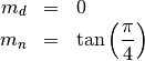 \begin{eqnarray*} m_{d} & = & 0\\ m_{n} & = & \tan\left(\frac{\pi}{4}\right)\end{eqnarray*}