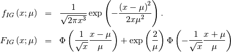 \begin{eqnarray*} f_{IG}\left(x;\mu\right) & = & \frac{1}{\sqrt{2\pi x^{3}}}\exp\left(-\frac{\left(x-\mu\right)^{2}}{2x\mu^{2}}\right).\\ F_{IG}\left(x;\mu\right) & = & \Phi\left(\frac{1}{\sqrt{x}}\frac{x-\mu}{\mu}\right)+\exp\left(\frac{2}{\mu}\right)\Phi\left(-\frac{1}{\sqrt{x}}\frac{x+\mu}{\mu}\right)\end{eqnarray*}