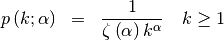 \begin{eqnarray*} p\left(k;\alpha\right) & = & \frac{1}{\zeta\left(\alpha\right)k^{\alpha}}\quad k\geq1\end{eqnarray*}