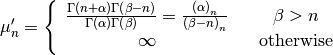 \[ \mu_{n}^{\prime}=\left\{ \begin{array}{ccc} \frac{\Gamma\left(n+\alpha\right)\Gamma\left(\beta-n\right)}{\Gamma\left(\alpha\right)\Gamma\left(\beta\right)}=\frac{\left(\alpha\right)_{n}}{\left(\beta-n\right)_{n}} &  & \beta>n\\ \infty &  & \textrm{otherwise}\end{array}\right.\]