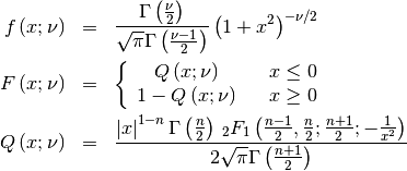 \begin{eqnarray*} f\left(x;\nu\right) & = & \frac{\Gamma\left(\frac{\nu}{2}\right)}{\sqrt{\pi}\Gamma\left(\frac{\nu-1}{2}\right)}\left(1+x^{2}\right)^{-\nu/2}\\ F\left(x;\nu\right) & = & \left\{ \begin{array}{ccc} Q\left(x;\nu\right) &  & x\leq0\\ 1-Q\left(x;\nu\right) &  & x\geq0\end{array}\right.\\ Q\left(x;\nu\right) & = & \frac{\left|x\right|^{1-n}\Gamma\left(\frac{n}{2}\right)\,_{2}F_{1}\left(\frac{n-1}{2},\frac{n}{2};\frac{n+1}{2};-\frac{1}{x^{2}}\right)}{2\sqrt{\pi}\Gamma\left(\frac{n+1}{2}\right)}\end{eqnarray*}