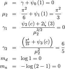 \begin{eqnarray*} \mu & = & \gamma+\psi_{0}\left(1\right)=0\\ \mu_{2} & = & \frac{\pi^{2}}{6}+\psi_{1}\left(1\right)=\frac{\pi^{2}}{3}\\ \gamma_{1} & = & \frac{\psi_{2}\left(c\right)+2\zeta\left(3\right)}{\mu_{2}^{3/2}}=0\\ \gamma_{2} & = & \frac{\left(\frac{\pi^{4}}{15}+\psi_{3}\left(c\right)\right)}{\mu_{2}^{2}}=\frac{6}{5}\\ m_{d} & = & \log1=0\\ m_{n} & = & -\log\left(2-1\right)=0\end{eqnarray*}