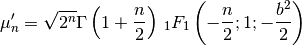 \[ \mu_{n}^{\prime}=\sqrt{2^{n}}\Gamma\left(1+\frac{n}{2}\right)\,_{1}F_{1}\left(-\frac{n}{2};1;-\frac{b^{2}}{2}\right)\]