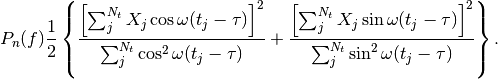 P_{n}(f) \frac{1}{2}\left\{\frac{\left[\sum_{j}^{N_{t}}X_{j}\cos\omega(t_{j}-\tau)\right]^{2}}{\sum_{j}^{N_{t}}\cos^{2}\omega(t_{j}-\tau)}+\frac{\left[\sum_{j}^{N_{t}}X_{j}\sin\omega(t_{j}-\tau)\right]^{2}}{\sum_{j}^{N_{t}}\sin^{2}\omega(t_{j}-\tau)}\right\}.