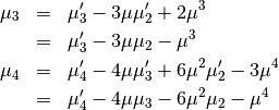 \begin{eqnarray*} \mu_{3} & = & \mu_{3}^{\prime}-3\mu\mu_{2}^{\prime}+2\mu^{3}\\  & = & \mu_{3}^{\prime}-3\mu\mu_{2}-\mu^{3}\\ \mu_{4} & = & \mu_{4}^{\prime}-4\mu\mu_{3}^{\prime}+6\mu^{2}\mu_{2}^{\prime}-3\mu^{4}\\  & = & \mu_{4}^{\prime}-4\mu\mu_{3}-6\mu^{2}\mu_{2}-\mu^{4}\end{eqnarray*}