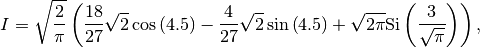 \[ I=\sqrt{\frac{2}{\pi}}\left(\frac{18}{27}\sqrt{2}\cos\left(4.5\right)-\frac{4}{27}\sqrt{2}\sin\left(4.5\right)+\sqrt{2\pi}\textrm{Si}\left(\frac{3}{\sqrt{\pi}}\right)\right),\]