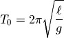 T_0 = 2\pi\sqrt{\frac{\ell}{g}}