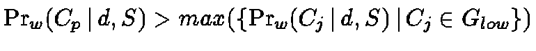 $\Pr_w(C_p \,\vert\,d, S) > max(\{ \Pr_w(C_j \,\vert\,d,
S) \,\vert\,C _j \in G_{low} \})$
