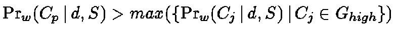 $\Pr_w(C_p \,\vert\,d, S) > max(\{ \Pr_w(C_j \,\vert\,
d, S) \,\vert\,C_j \in G_{high} \})$