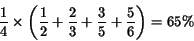 \begin{displaymath}\frac{1}{4} \times \left(\frac{1}{2} + \frac{2}{3} + \frac{3}{5} + \frac{5}{6}\right) = 65\%\end{displaymath}